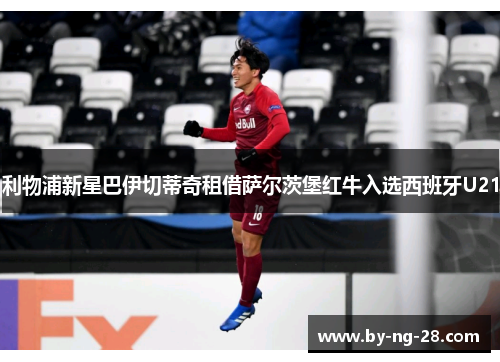 利物浦新星巴伊切蒂奇租借萨尔茨堡红牛入选西班牙U21