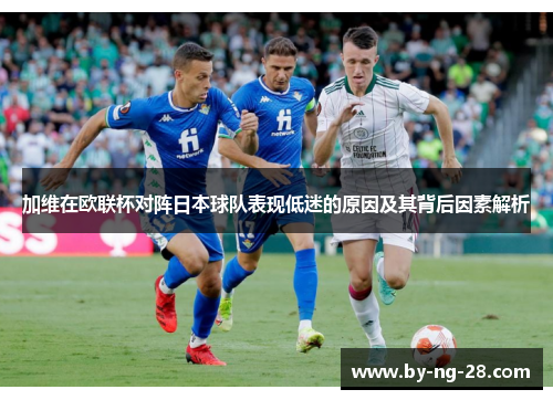加维在欧联杯对阵日本球队表现低迷的原因及其背后因素解析