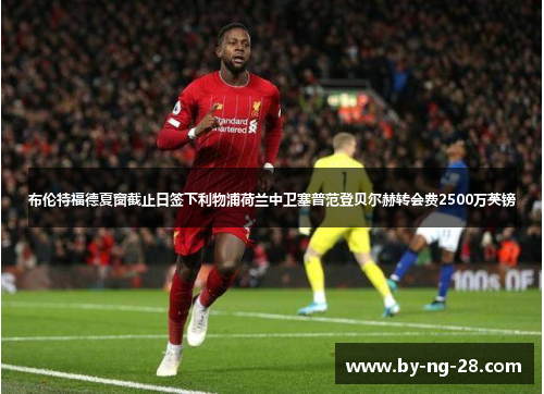 布伦特福德夏窗截止日签下利物浦荷兰中卫塞普范登贝尔赫转会费2500万英镑 布伦特福德夏窗截止日签下利物浦荷兰中卫塞普范登贝尔赫转会费2500万英镑