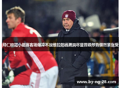 拜仁欧冠小组赛客场爆冷不敌维拉防线漏洞尽显晋级形势骤然紧张受 拜仁欧冠小组赛客场爆冷不敌维拉防线漏洞尽显晋级形势骤然紧张受