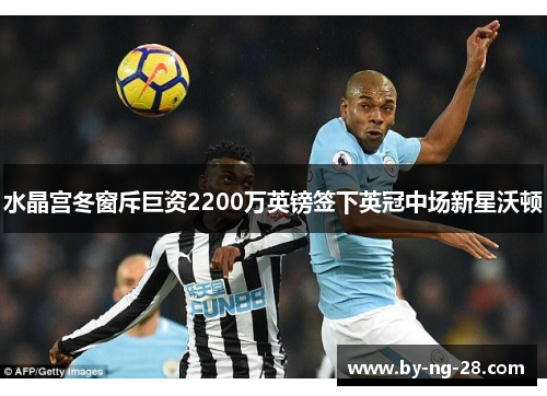 水晶宫冬窗斥巨资2200万英镑签下英冠中场新星沃顿