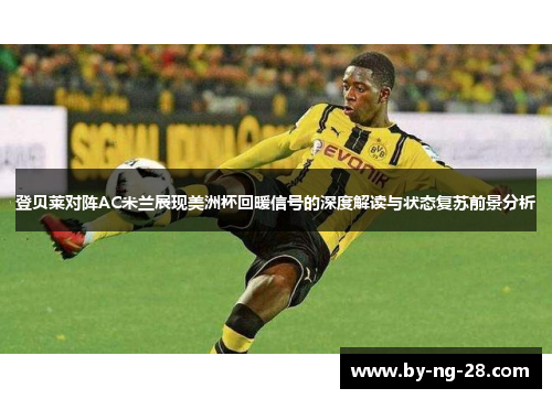 登贝莱对阵AC米兰展现美洲杯回暖信号的深度解读与状态复苏前景分析