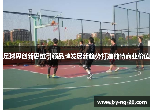 足球界创新思维引领品牌发展新趋势打造独特商业价值
