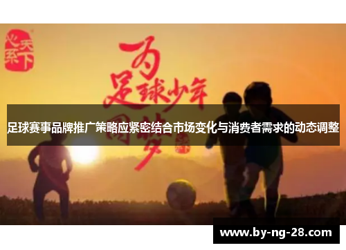 足球赛事品牌推广策略应紧密结合市场变化与消费者需求的动态调整