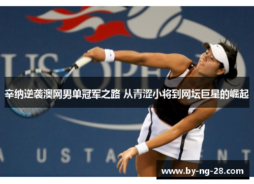 辛纳逆袭澳网男单冠军之路 从青涩小将到网坛巨星的崛起