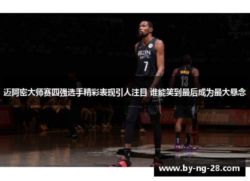 迈阿密大师赛四强选手精彩表现引人注目 谁能笑到最后成为最大悬念