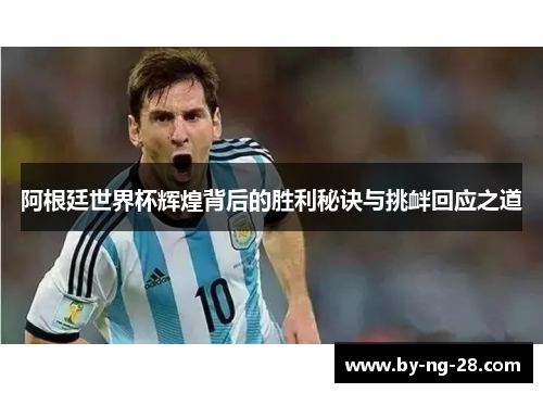 阿根廷世界杯辉煌背后的胜利秘诀与挑衅回应之道