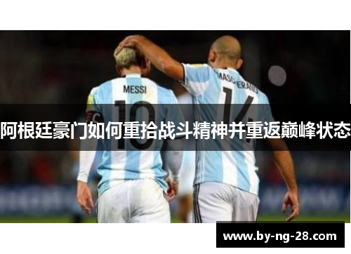 阿根廷豪门如何重拾战斗精神并重返巅峰状态