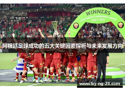 阿根廷足球成功的五大关键因素探析与未来发展方向