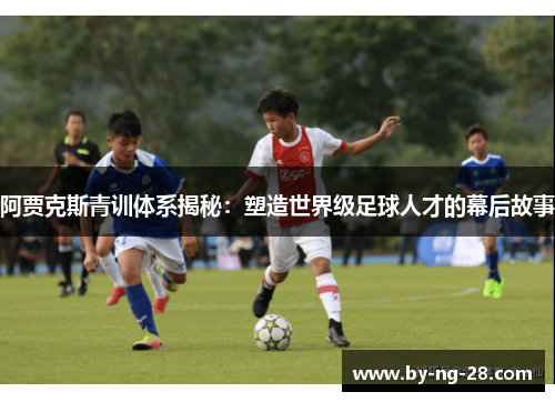 阿贾克斯青训体系揭秘：塑造世界级足球人才的幕后故事