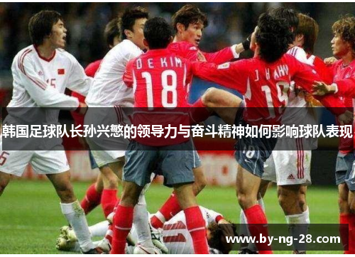 韩国足球队长孙兴慜的领导力与奋斗精神如何影响球队表现