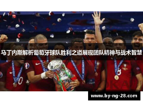 马丁内斯解析葡萄牙球队胜利之道展现团队精神与战术智慧