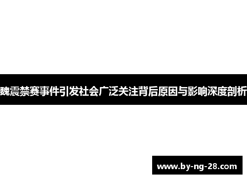 魏震禁赛事件引发社会广泛关注背后原因与影响深度剖析