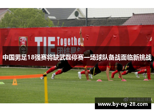 中国男足18强赛将缺武磊停赛一场球队备战面临新挑战