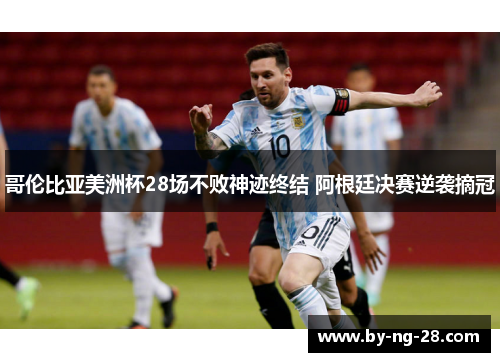 哥伦比亚美洲杯28场不败神迹终结 阿根廷决赛逆袭摘冠 哥伦比亚美洲杯28场不败神迹终结 阿根廷决赛逆袭摘冠